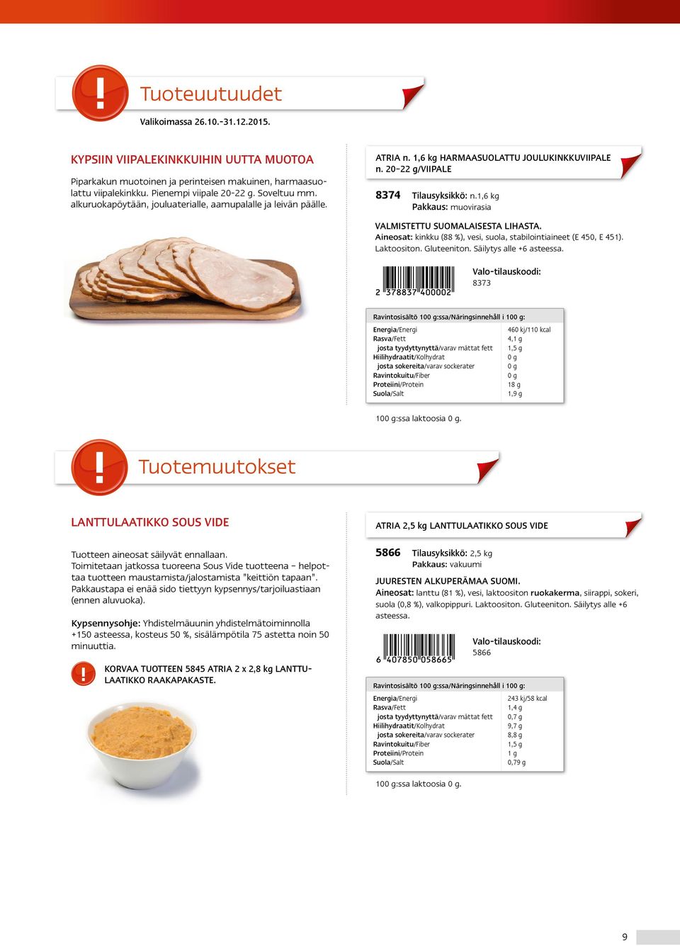 1,6 kg Pakkaus: muovirasia VALMISTETTU SUOMALAISESTA LIHASTA. Aineosat: kinkku (88 %), vesi, suola, stabilointiaineet (E 450, E 451). Laktoositon. Gluteeniton. Säilytys alle +6 asteessa.