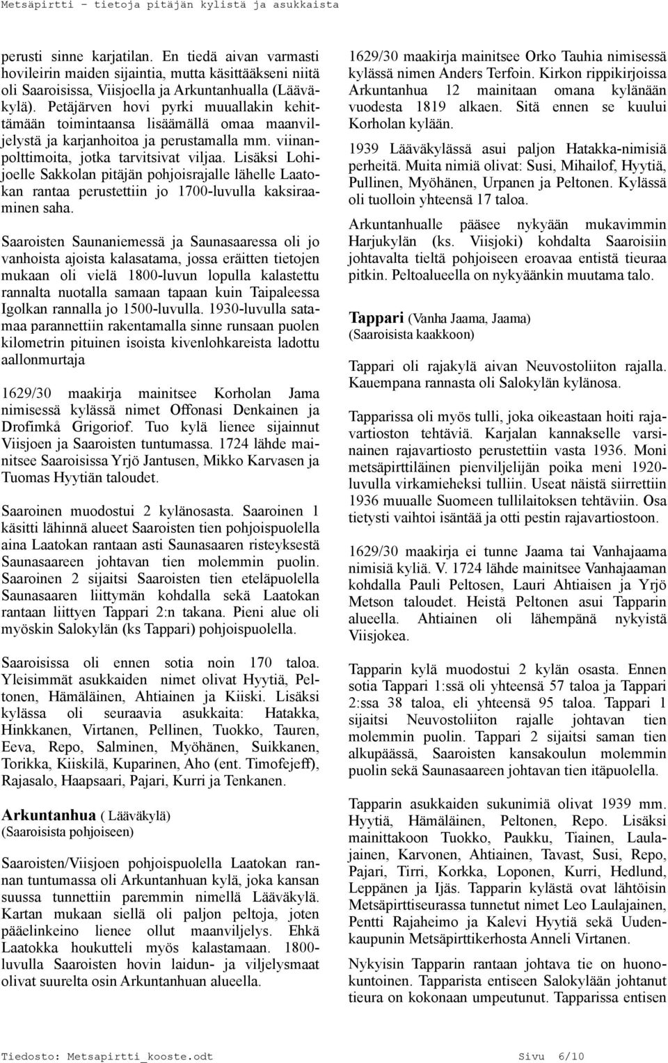 Lisäksi Lohijoelle Sakkolan pitäjän pohjoisrajalle lähelle Laatokan rantaa perustettiin jo 1700-luvulla kaksiraaminen saha.