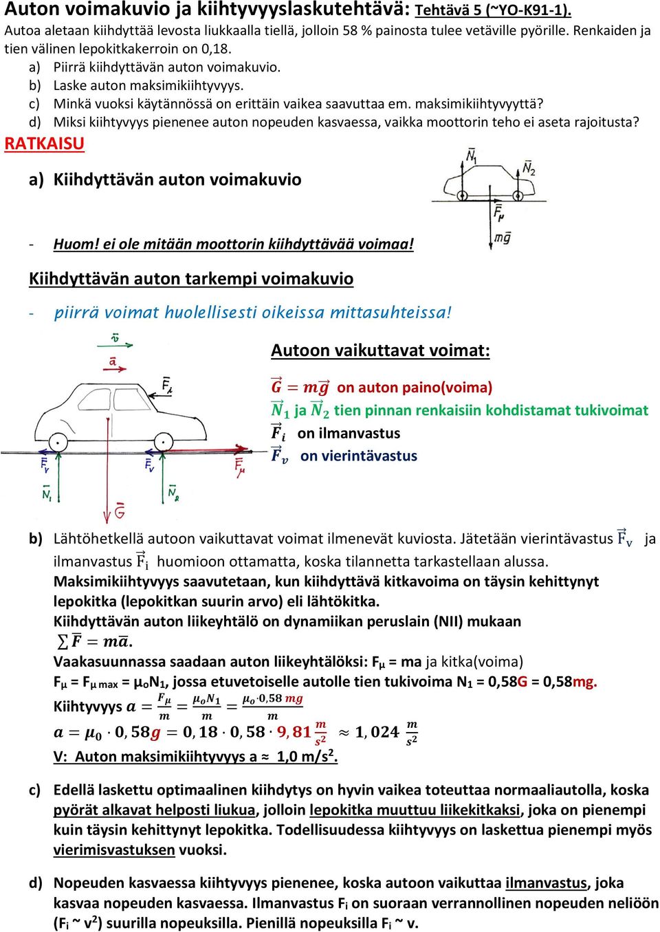 maksimikiihtyvyyttä? d) Miksi kiihtyvyys pienenee auton nopeuden kasvaessa, vaikka moottorin teho ei aseta rajoitusta? RATKAISU a) Kiihdyttävän auton voimakuvio - Huom!