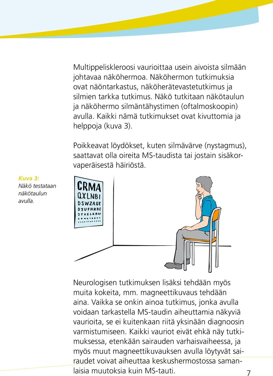 Poikkeavat löydökset, kuten silmävärve (nystagmus), saattavat olla oireita MS-taudista tai jostain sisäkorvaperäisestä häiriöstä. Kuva 3: Näkö testataan näkötaulun avulla.