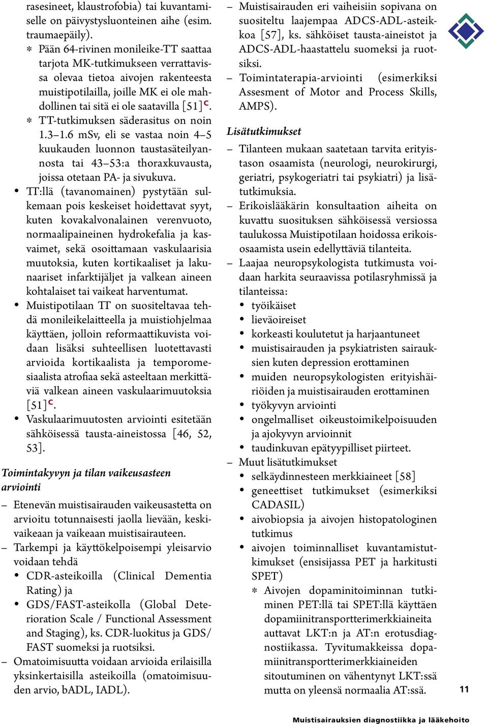 * TT-tutkimuksen säderasitus on noin 1.3 1.6 msv, eli se vastaa noin 4 5 kuukauden luonnon taustasäteilyannosta tai 43 53:a thoraxkuvausta, joissa otetaan PA- ja sivukuva.