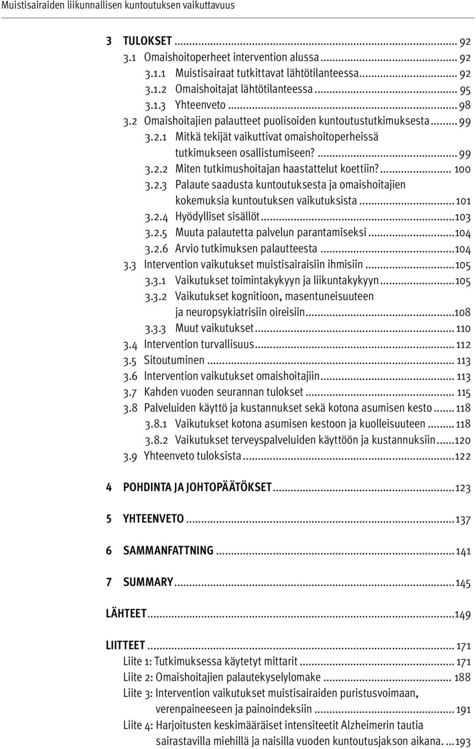 ... 100 3.2.3 Palaute saadusta kuntoutuksesta ja omaishoitajien kokemuksia kuntoutuksen vaikutuksista... 101 3.2.4 Hyödylliset sisällöt...103 3.2.5 Muuta palautetta palvelun parantamiseksi...104 3.2.6 Ar vio tutkimuksen palautteesta.