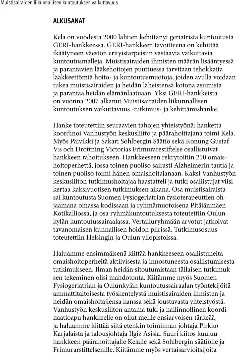 Muistisairaiden ihmisten määrän lisääntyessä ja parantavien lääkehoitojen puuttuessa tarvitaan tehokkaita lääkkeettömiä hoito- ja kuntoutusmuotoja, joiden avulla voidaan tukea muistisairaiden ja