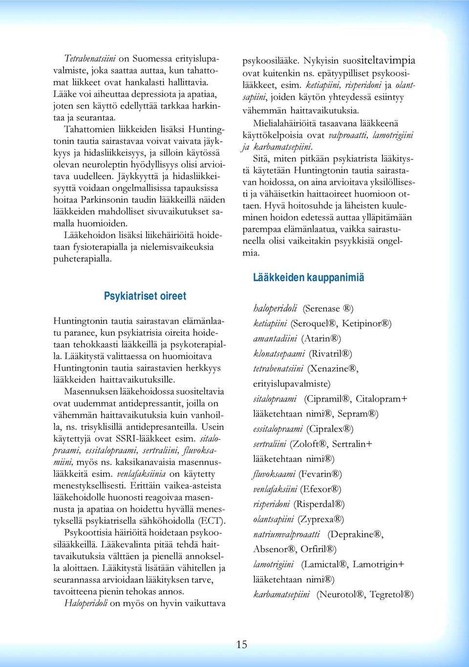 arvioitava uudelleen Jäykkyyttä ja hidasliikkeisyyttä voidaan ongelmallisissa tapauksissa hoitaa Parkinsonin taudin lääkkeillä näiden lääkkeiden mahdolliset sivuvaikutukset samalla huomioiden