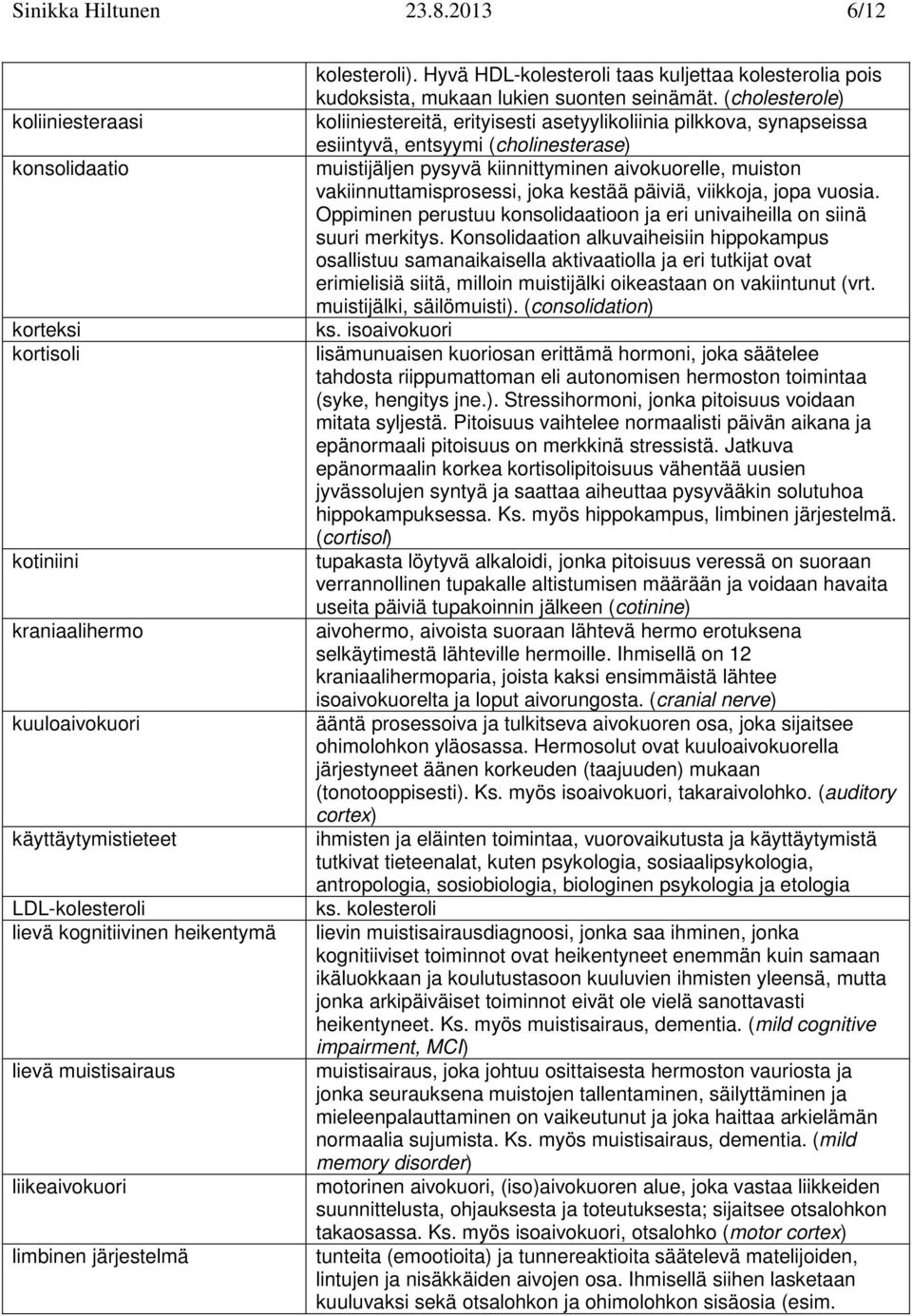 liikeaivokuori limbinen järjestelmä kolesteroli). Hyvä HDL-kolesteroli taas kuljettaa kolesterolia pois kudoksista, mukaan lukien suonten seinämät.