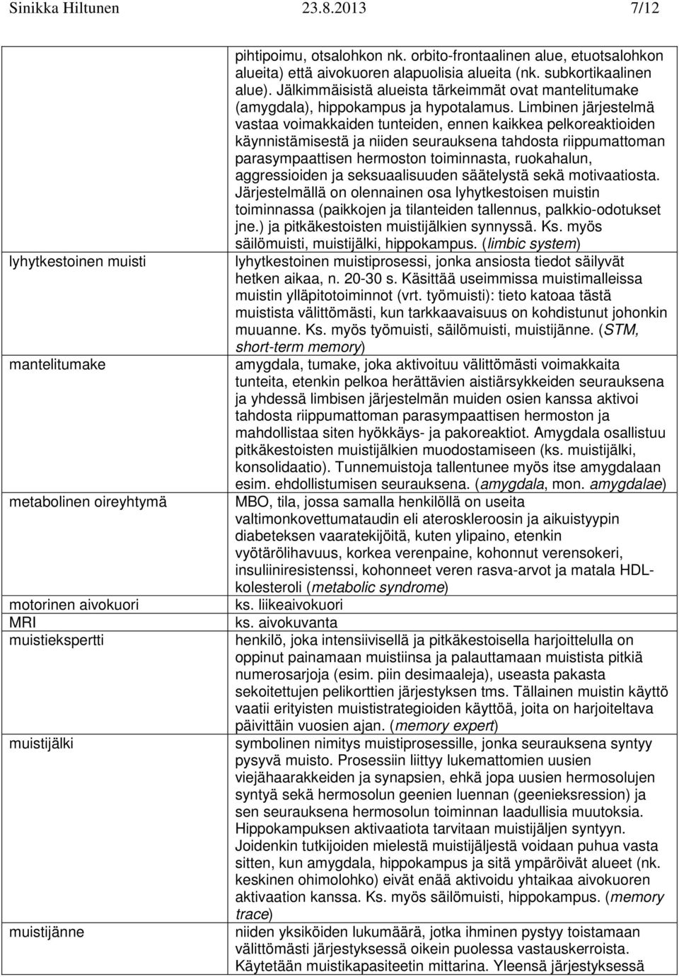 Jälkimmäisistä alueista tärkeimmät ovat mantelitumake (amygdala), hippokampus ja hypotalamus.