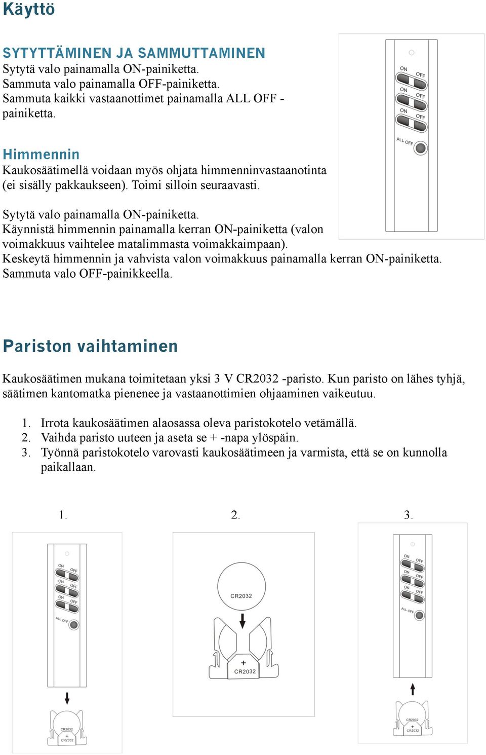 Käynnistä himmennin painamalla kerran ON-painiketta (valon voimakkuus vaihtelee matalimmasta voimakkaimpaan). Keskeytä himmennin ja vahvista valon voimakkuus painamalla kerran ON-painiketta.