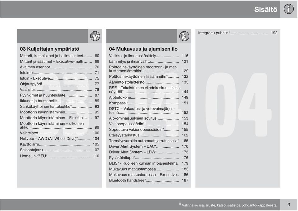 .. 71 Istuin - Executive... 75 Polttoainekäyttöinen lisälämmitin*... 132 Ohjauspyörä... 77 Äänentoistolaitteisto... 133 Valaistus... 78 RSE Takaistuimen viihdekeskus kaksi näyttöä*.