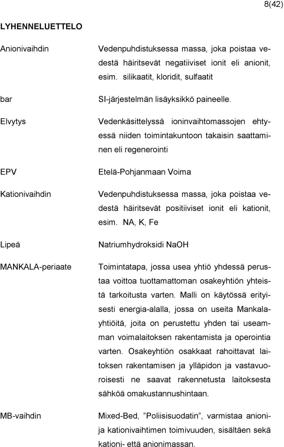 Vedenkäsittelyssä ioninvaihtomassojen ehtyessä niiden toimintakuntoon takaisin saattaminen eli regenerointi Etelä-Pohjanmaan Voima Vedenpuhdistuksessa massa, joka poistaa vedestä häiritsevät