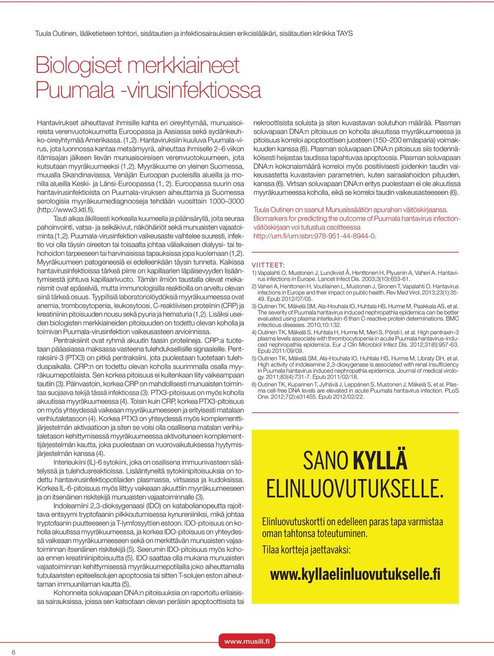 Hantaviruksiin kuuluva Puumala-virus, jota luonnossa kantaa metsämyyrä, aiheuttaa ihmiselle 2 6 viikon itämisajan jälkeen lievän munuaisoireisen verenvuotokuumeen, jota kutsutaan myyräkuumeeksi (1,2).