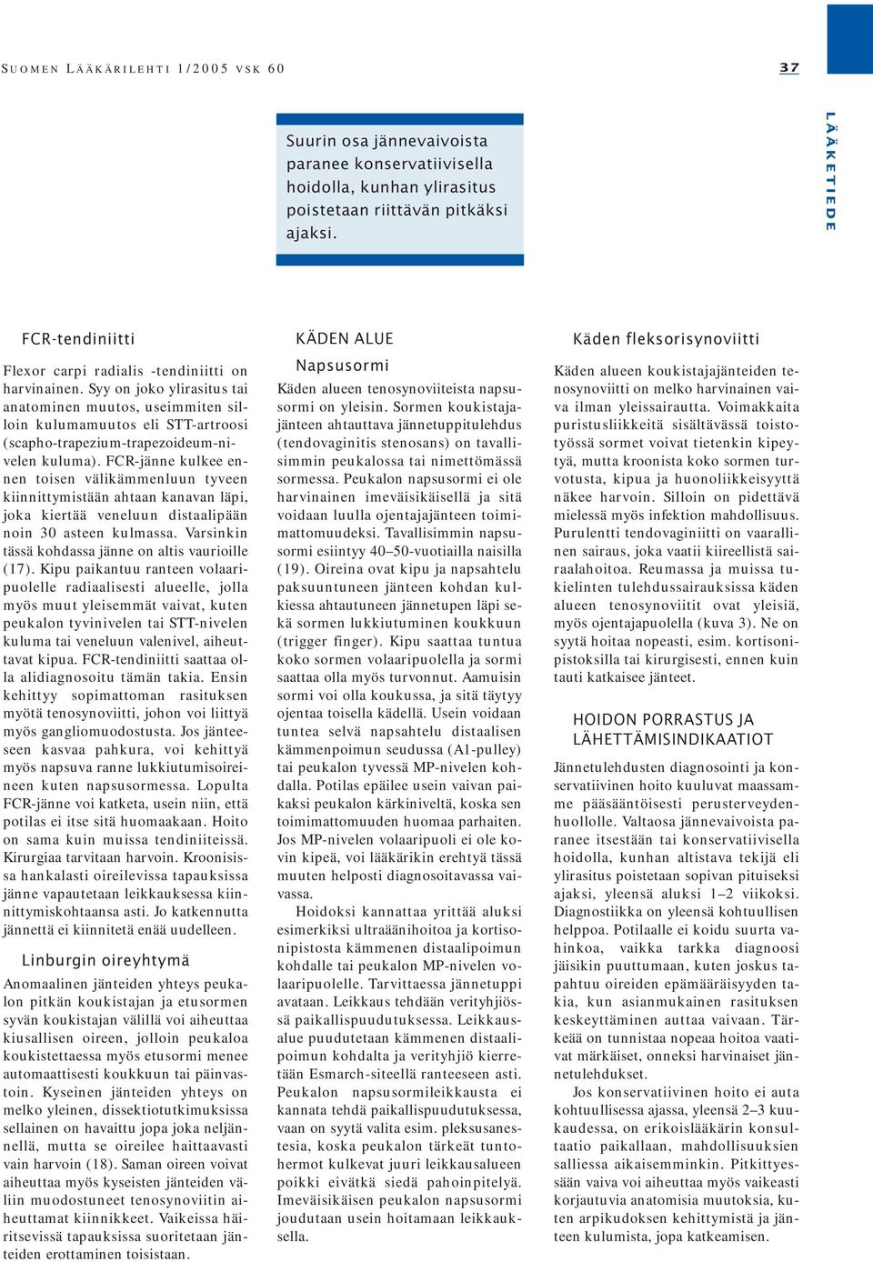 Syy on joko ylirasitus tai anatominen muutos, useimmiten silloin kulumamuutos eli STT-artroosi (scapho-trapezium-trapezoideum-nivelen kuluma).