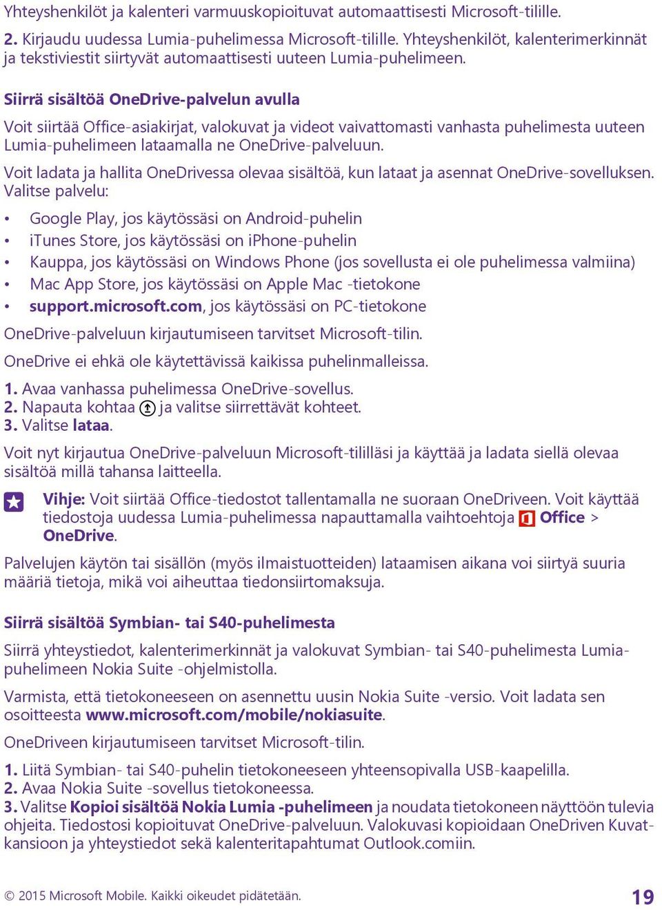 Siirrä sisältöä OneDrive-palvelun avulla Voit siirtää Office-asiakirjat, valokuvat ja videot vaivattomasti vanhasta puhelimesta uuteen Lumia-puhelimeen lataamalla ne OneDrive-palveluun.