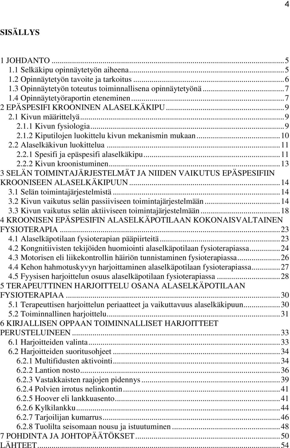 2 Alaselkäkivun luokittelua... 11 2.2.1 Spesifi ja epäspesifi alaselkäkipu... 11 2.2.2 Kivun kroonistuminen... 13 3 SELÄN TOIMINTAJÄRJESTELMÄT JA NIIDEN VAIKUTUS EPÄSPESIFIIN KROONISEEN ALASELKÄKIPUUN.