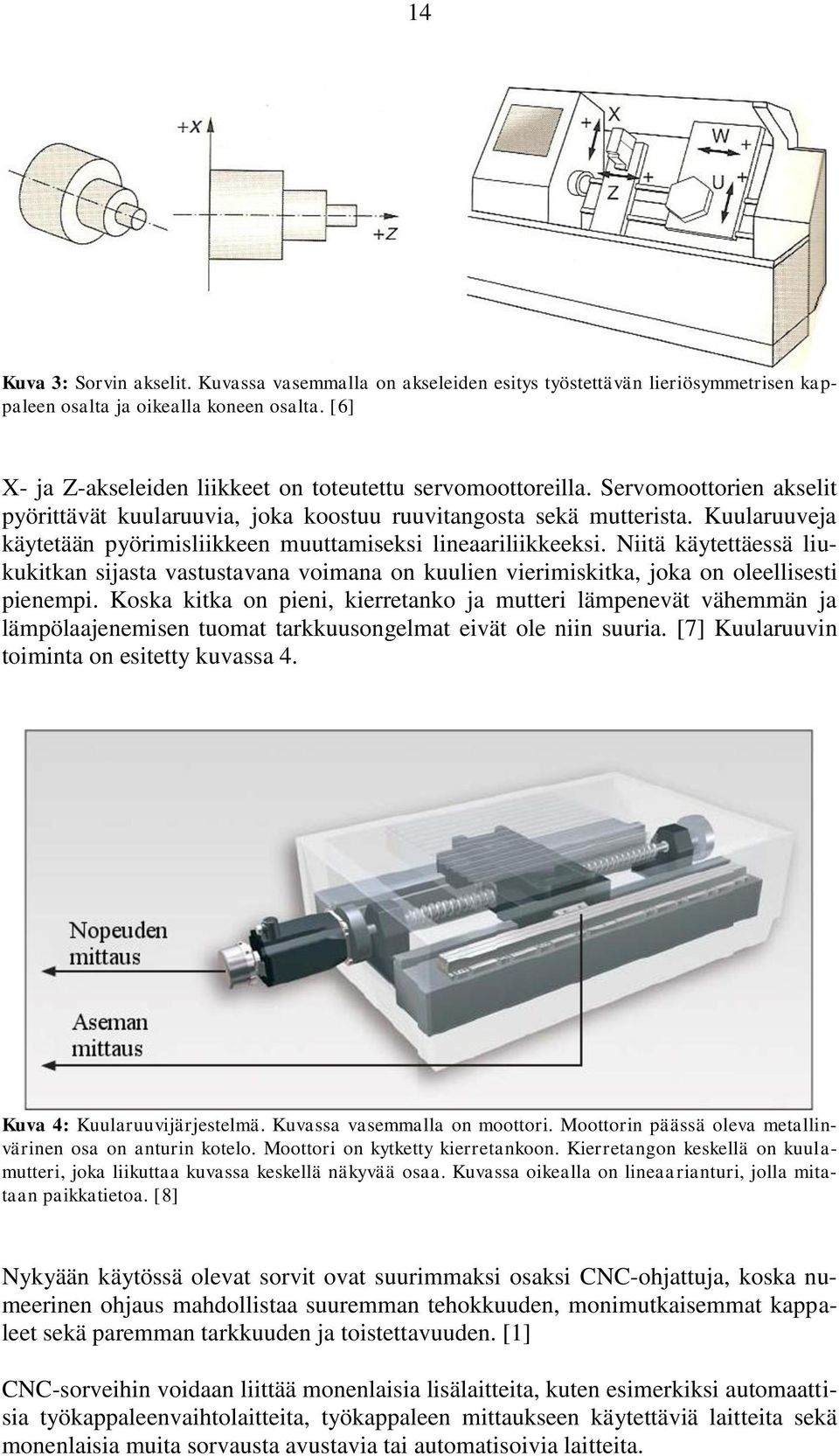 Kuularuuveja käytetään pyörimisliikkeen muuttamiseksi lineaariliikkeeksi. Niitä käytettäessä liukukitkan sijasta vastustavana voimana on kuulien vierimiskitka, joka on oleellisesti pienempi.