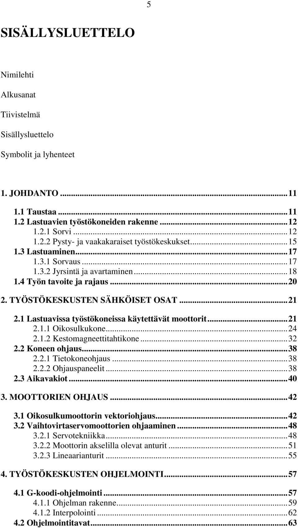 1 Lastuavissa työstökoneissa käytettävät moottorit... 21 2.1.1 Oikosulkukone... 24 2.1.2 Kestomagneettitahtikone... 32 2.2 Koneen ohjaus... 38 2.2.1 Tietokoneohjaus... 38 2.2.2 Ohjauspaneelit... 38 2.3 Aikavakiot.