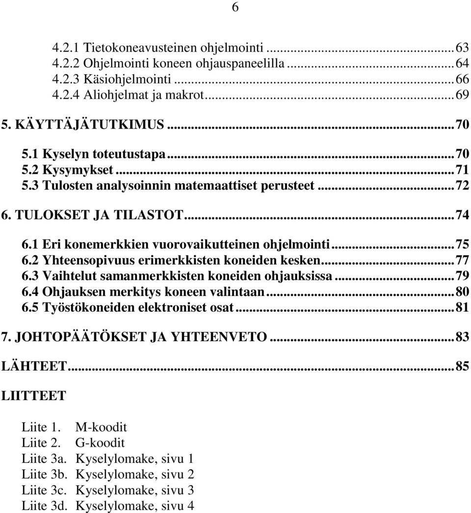 2 Yhteensopivuus erimerkkisten koneiden kesken... 77 6.3 Vaihtelut samanmerkkisten koneiden ohjauksissa... 79 6.4 Ohjauksen merkitys koneen valintaan... 80 6.5 Työstökoneiden elektroniset osat... 81 7.