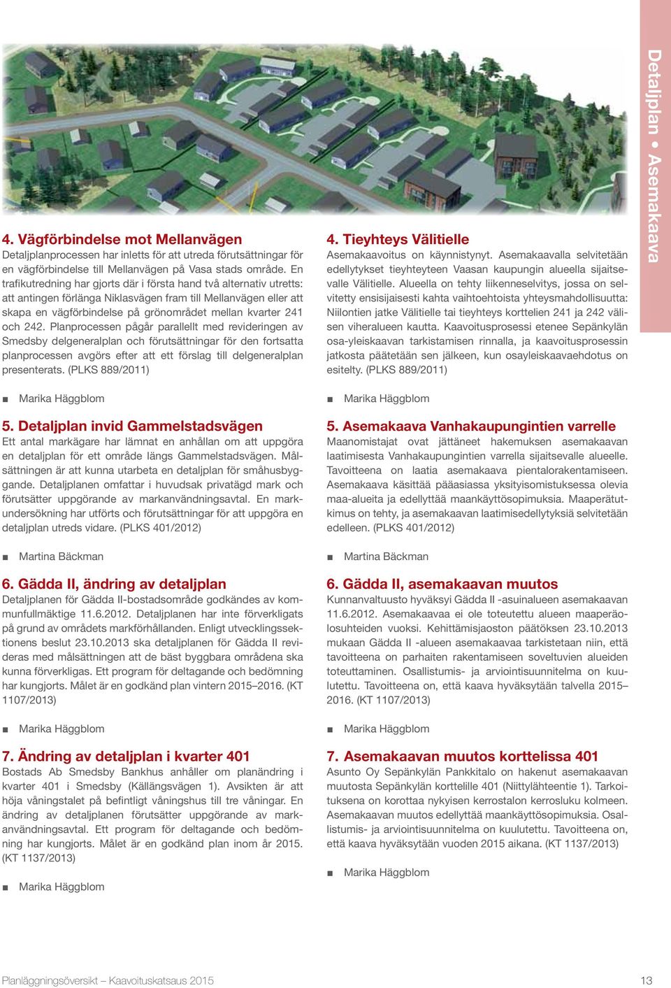 242. Planprocessen pågår parallellt med revideringen av Smedsby delgeneralplan och förutsättningar för den fortsatta planprocessen avgörs efter att ett förslag till delgeneralplan presenterats.