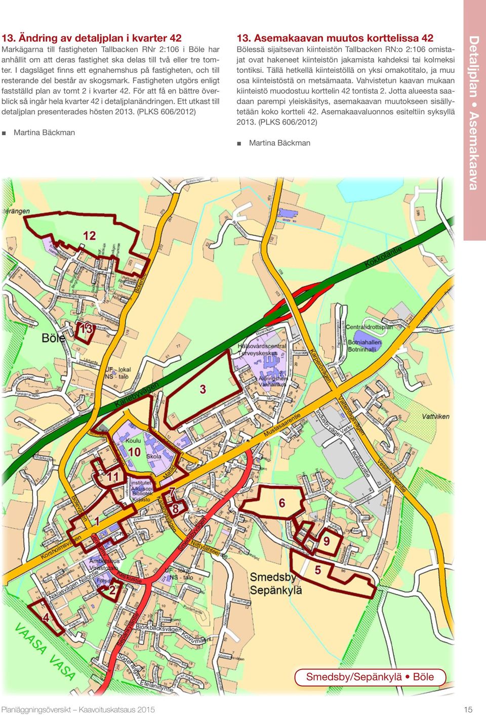 För att få en bättre överblick så ingår hela kvarter 42 i detaljplanändringen. Ett utkast till detaljplan presenterades hösten 2013.