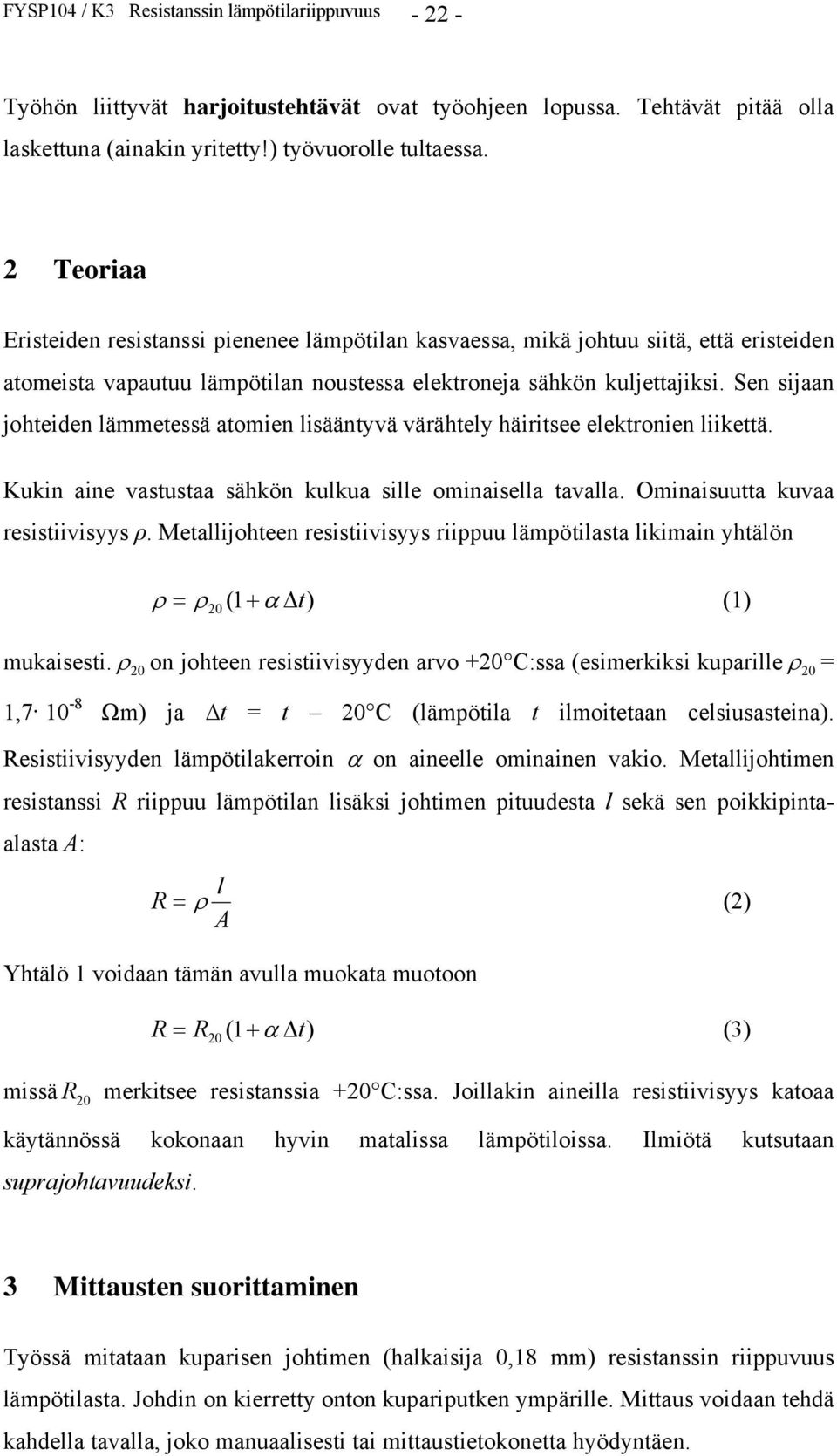 Sen sijaan johteiden lämmetessä atomien lisääntyvä värähtely häiritsee elektronien liikettä. Kukin aine vastustaa sähkön kulkua sille ominaisella tavalla. Ominaisuutta kuvaa resistiivisyys ρ.