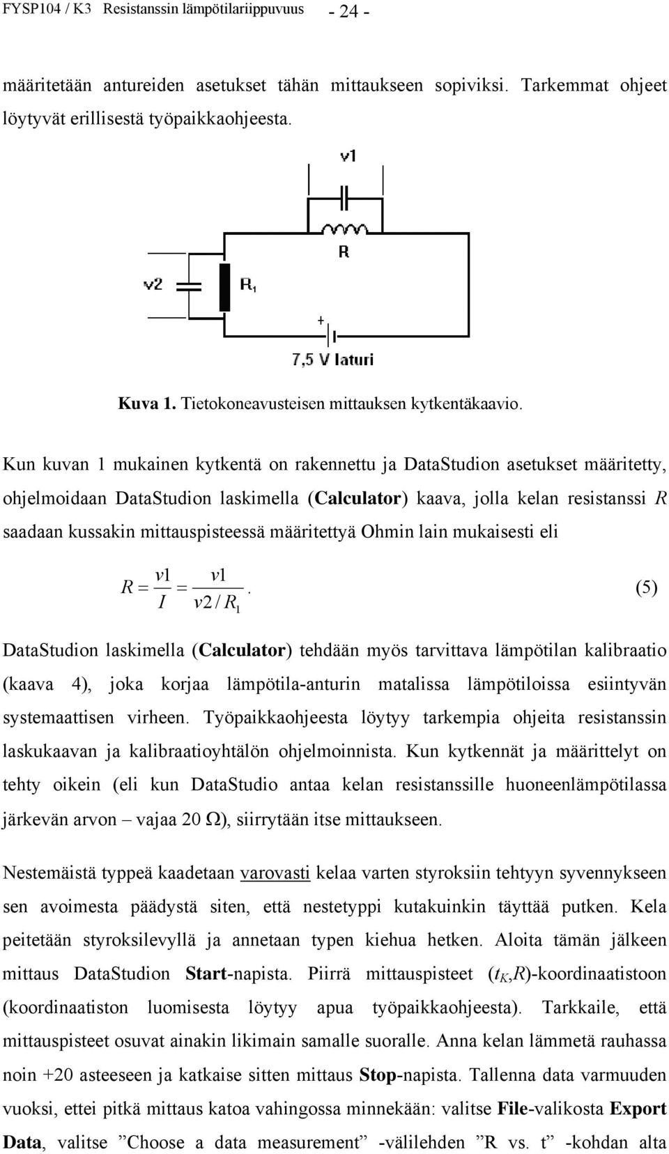 Kun kuvan 1 mukainen kytkentä on rakennettu ja DataStudion asetukset määritetty, ohjelmoidaan DataStudion laskimella (Calculator) kaava, jolla kelan resistanssi R saadaan kussakin mittauspisteessä