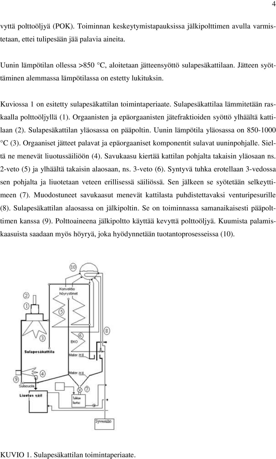 Sulapesäkattilaa lämmitetään raskaalla polttoöljyllä (1). Orgaanisten ja epäorgaanisten jätefraktioiden syöttö ylhäältä kattilaan (2). Sulapesäkattilan yläosassa on pääpoltin.