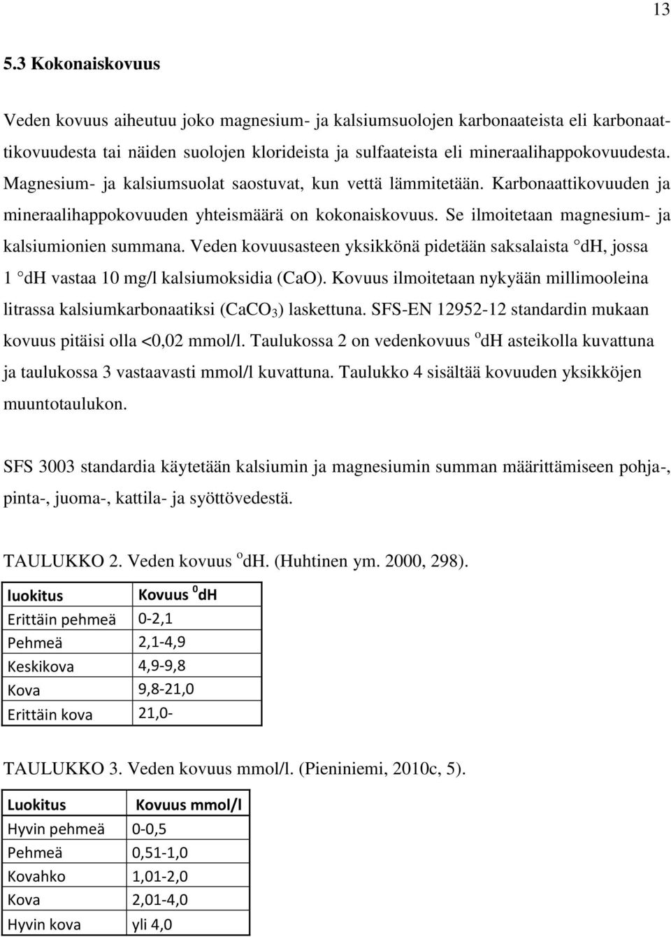 Veden kovuusasteen yksikkönä pidetään saksalaista dh, jossa 1 dh vastaa 10 mg/l kalsiumoksidia (CaO). Kovuus ilmoitetaan nykyään millimooleina litrassa kalsiumkarbonaatiksi (CaCO 3 ) laskettuna.