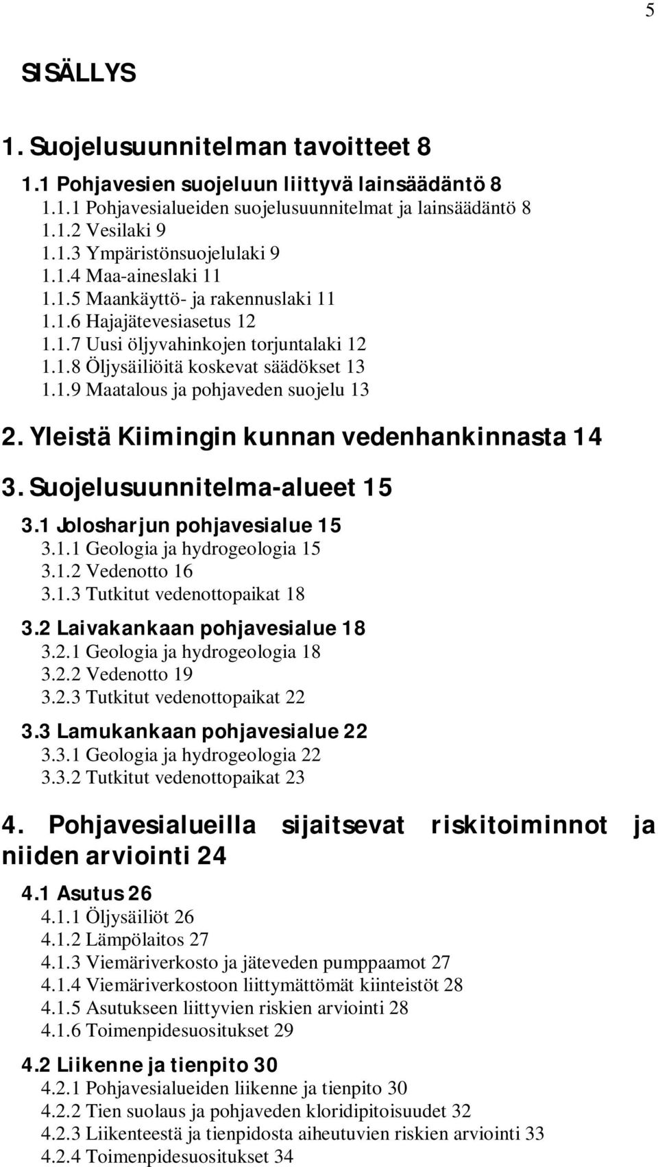 Yleistä Kiimingin kunnan vedenhankinnasta 14 3. Suojelusuunnitelma-alueet 15 3.1 Jolosharjun pohjavesialue 15 3.1.1 Geologia ja hydrogeologia 15 3.1.2 Vedenotto 16 3.1.3 Tutkitut vedenottopaikat 18 3.