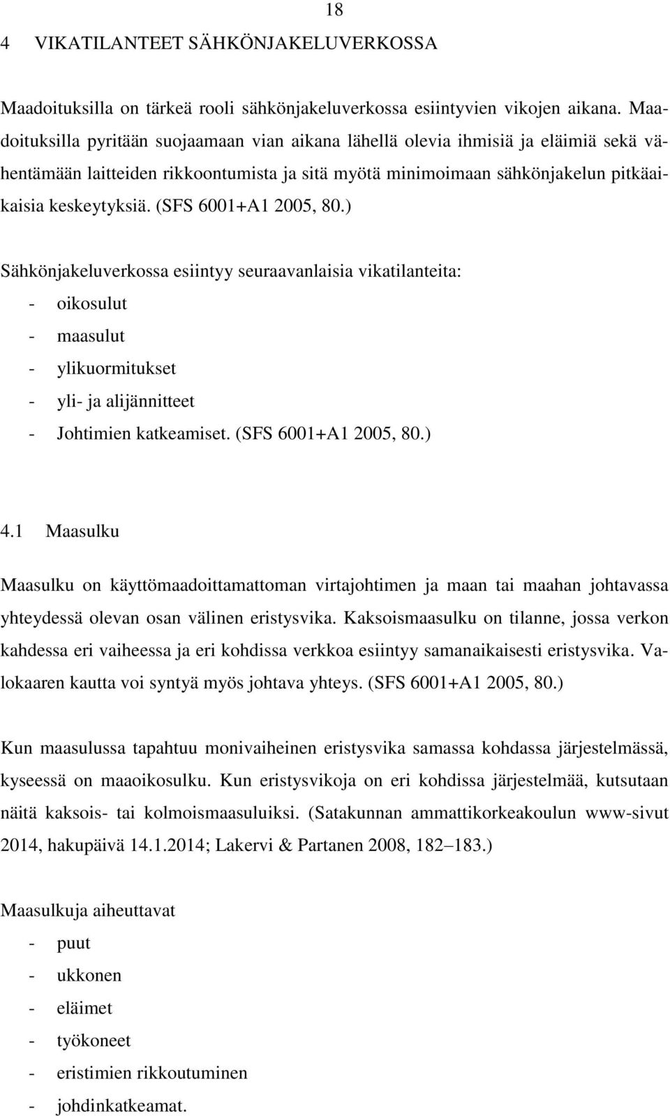 (SFS 6001+A1 2005, 80.) Sähkönjakeluverkossa esiintyy seuraavanlaisia vikatilanteita: - oikosulut - maasulut - ylikuormitukset - yli- ja alijännitteet - Johtimien katkeamiset. (SFS 6001+A1 2005, 80.