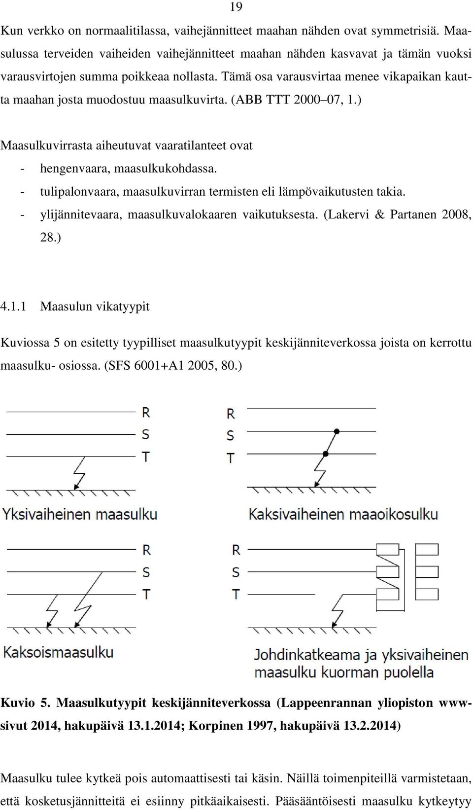 Tämä osa varausvirtaa menee vikapaikan kautta maahan josta muodostuu maasulkuvirta. (ABB TTT 2000 07, 1.) Maasulkuvirrasta aiheutuvat vaaratilanteet ovat - hengenvaara, maasulkukohdassa.