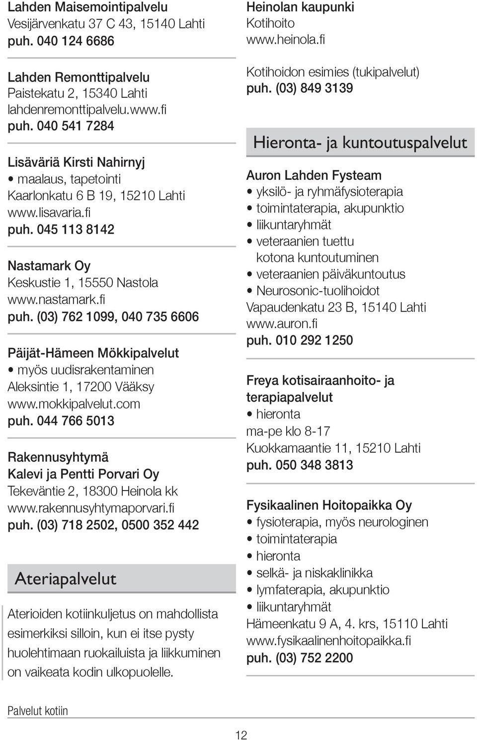 045 113 8142 Nastamark Oy Keskustie 1, 15550 Nastola www.nastamark.fi puh. (03) 762 1099, 040 735 6606 Päijät-Hämeen Mökkipalvelut myös uudisrakentaminen Aleksintie 1, 17200 Vääksy www.mokkipalvelut.