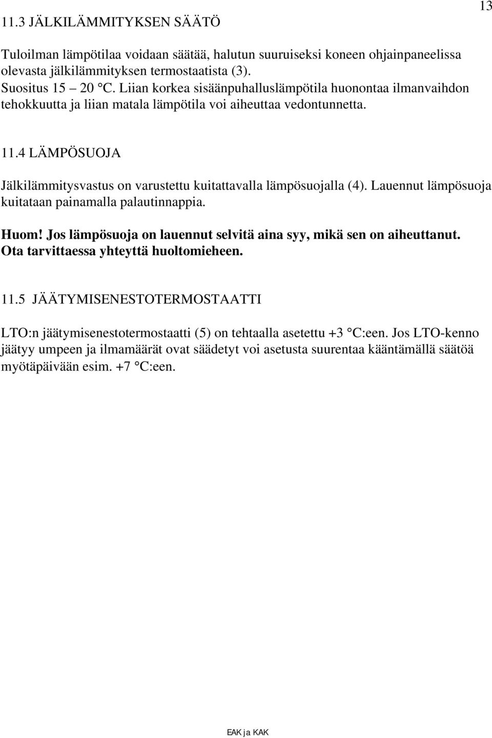 4 LÄMPÖSUOJA Jälkilämmitysvastus on varustettu kuitattavalla lämpösuojalla (4). Lauennut lämpösuoja kuitataan painamalla palautinnappia. Huom!