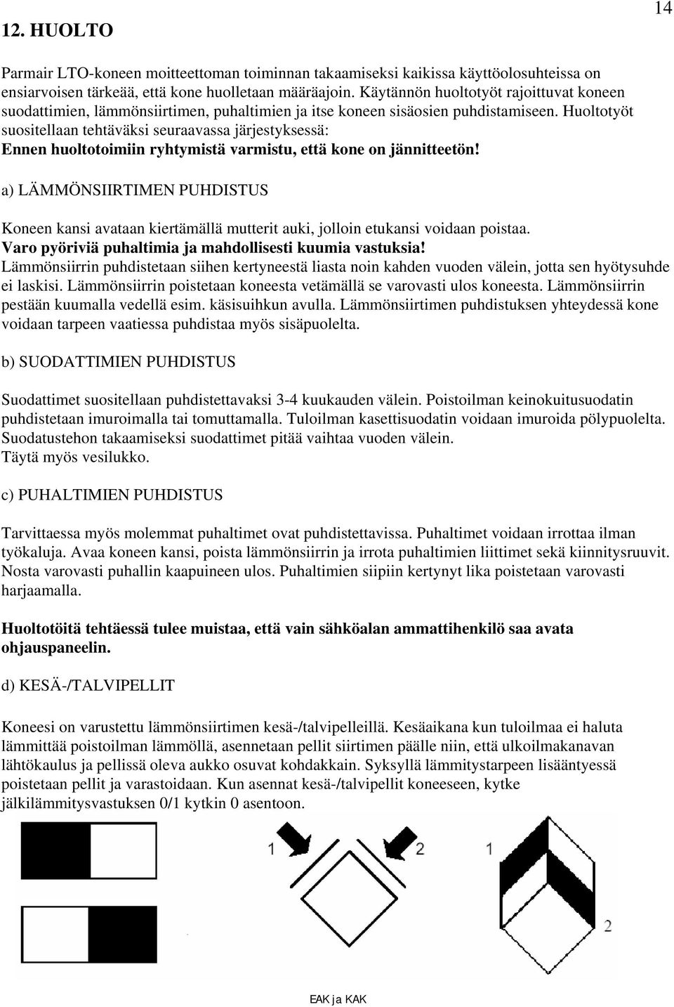 Huoltotyöt suositellaan tehtäväksi seuraavassa järjestyksessä: Ennen huoltotoimiin ryhtymistä varmistu, että kone on jännitteetön!