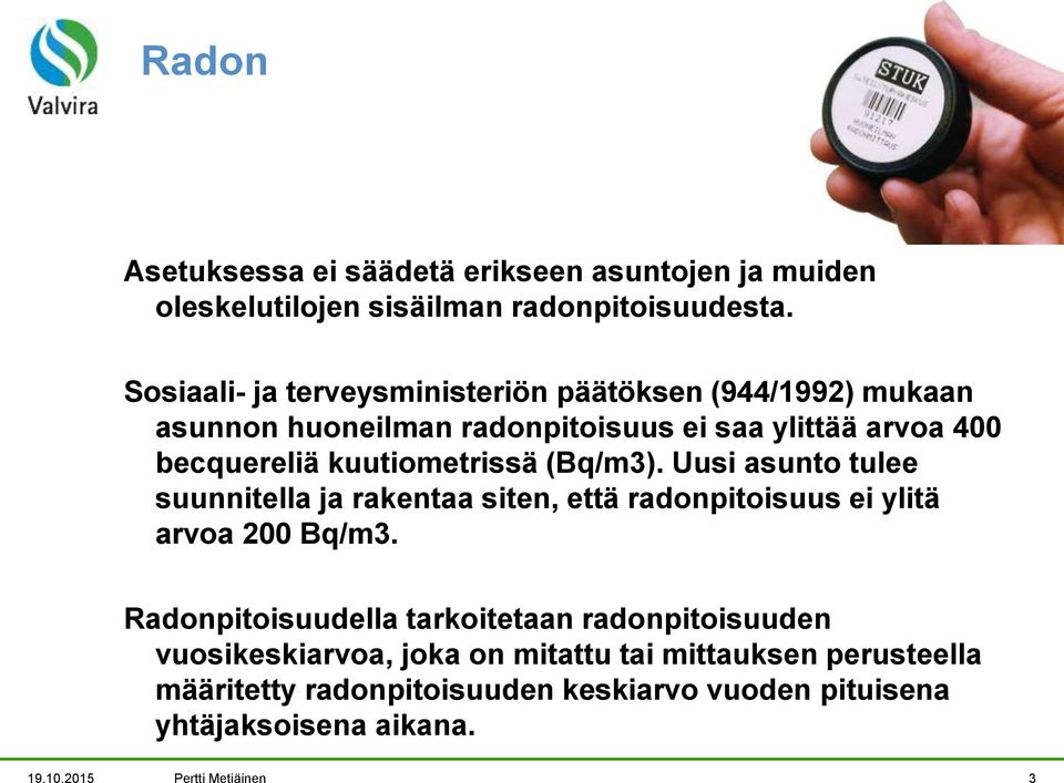 kuutiometrissä (Bq/m3). Uusi asunto tulee suunnitella ja rakentaa siten, että radonpitoisuus ei ylitä arvoa 200 Bq/m3.