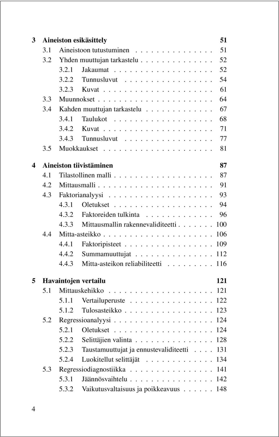 .................... 8 4 Aineiston tiivistäminen 87 4. Tilastollinen malli................... 87 4. Mittausmalli...................... 9 4. Faktorianalyysi.................... 9 4.. Oletukset................... 94 4.