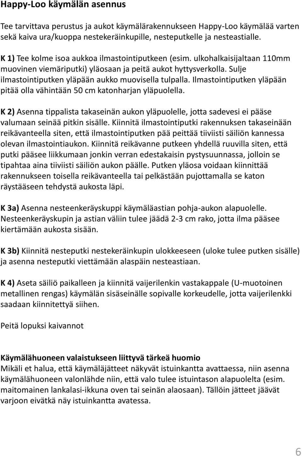 Ilmastointiputken yläpään pitää olla vähintään 50 cm katonharjan yläpuolella. K 2) Asenna tippalista takaseinän aukon yläpuolelle, jotta sadevesi ei pääse valumaan seinää pitkin sisälle.