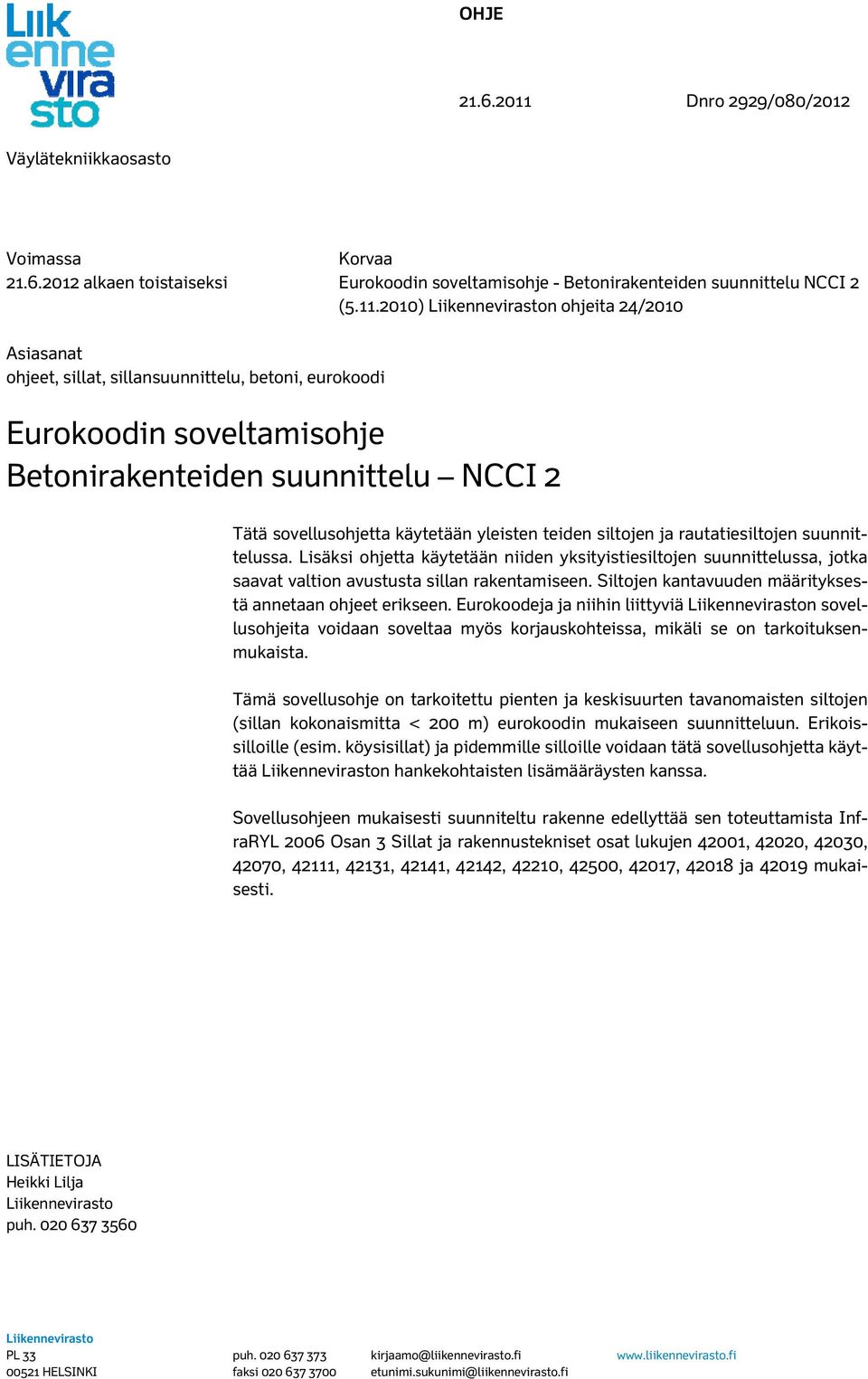 2010) Liikenneviraston ohjeita 24/2010 Asiasanat ohjeet, sillat, sillansuunnittelu, betoni, eurokoodi Betonirakenteiden suunnittelu NCCI 2 Tätä sovellusohjetta käytetään yleisten teiden siltojen ja