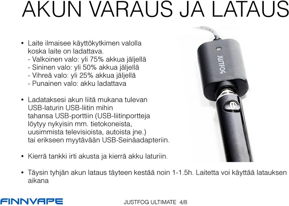 Ladataksesi akun liitä mukana tulevan USB-laturin USB-liitin mihin tahansa USB-porttiin (USB-liitinportteja löytyy nykyisin mm.