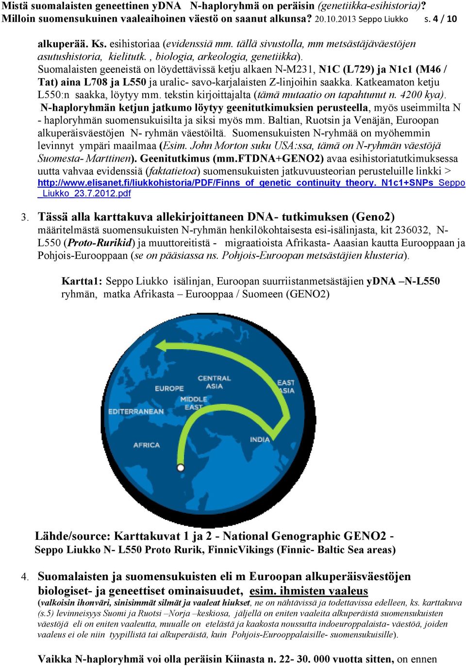 Suomalaisten geeneistä on löydettävissä ketju alkaen N-M231, N1C (L729) ja N1c1 (M46 / Tat) aina L708 ja L550 ja uralic- savo-karjalaisten Z-linjoihin saakka.