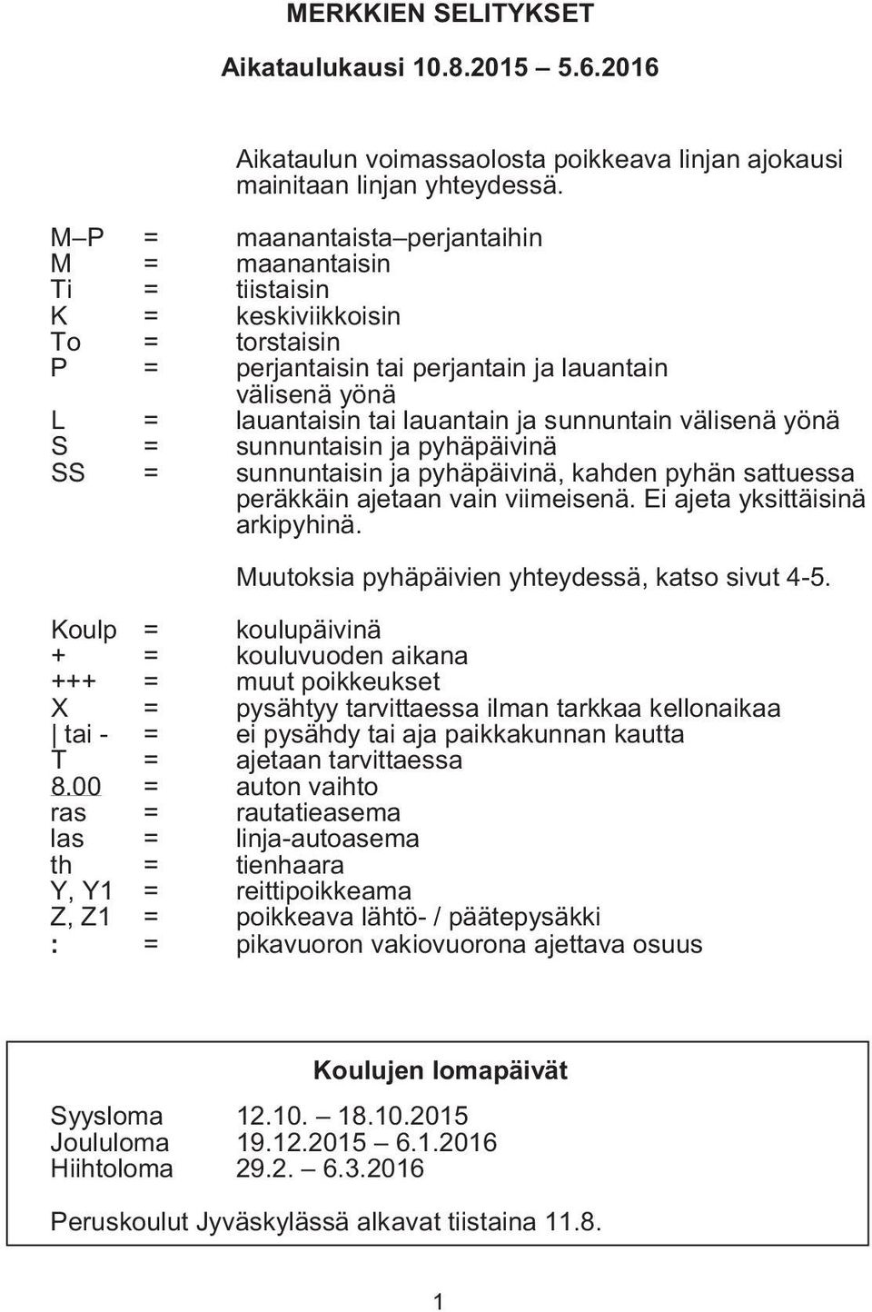 sunnuntain välisenä yönä S = sunnuntaisin ja pyhäpäivinä SS = sunnuntaisin ja pyhäpäivinä, kahden pyhän sattuessa peräkkäin ajetaan vain viimeisenä. Ei ajeta yksittäisinä arkipyhinä.