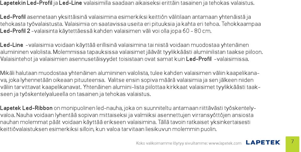 Led-Profil asennetaan yksittäisinä valaisimina esimerkiksi keittiön välitilaan antamaan yhtenäistä ja tehokasta työvalaistusta. Valaisimia on saatavissa useita eri pituuksia ja kahta eri tehoa.