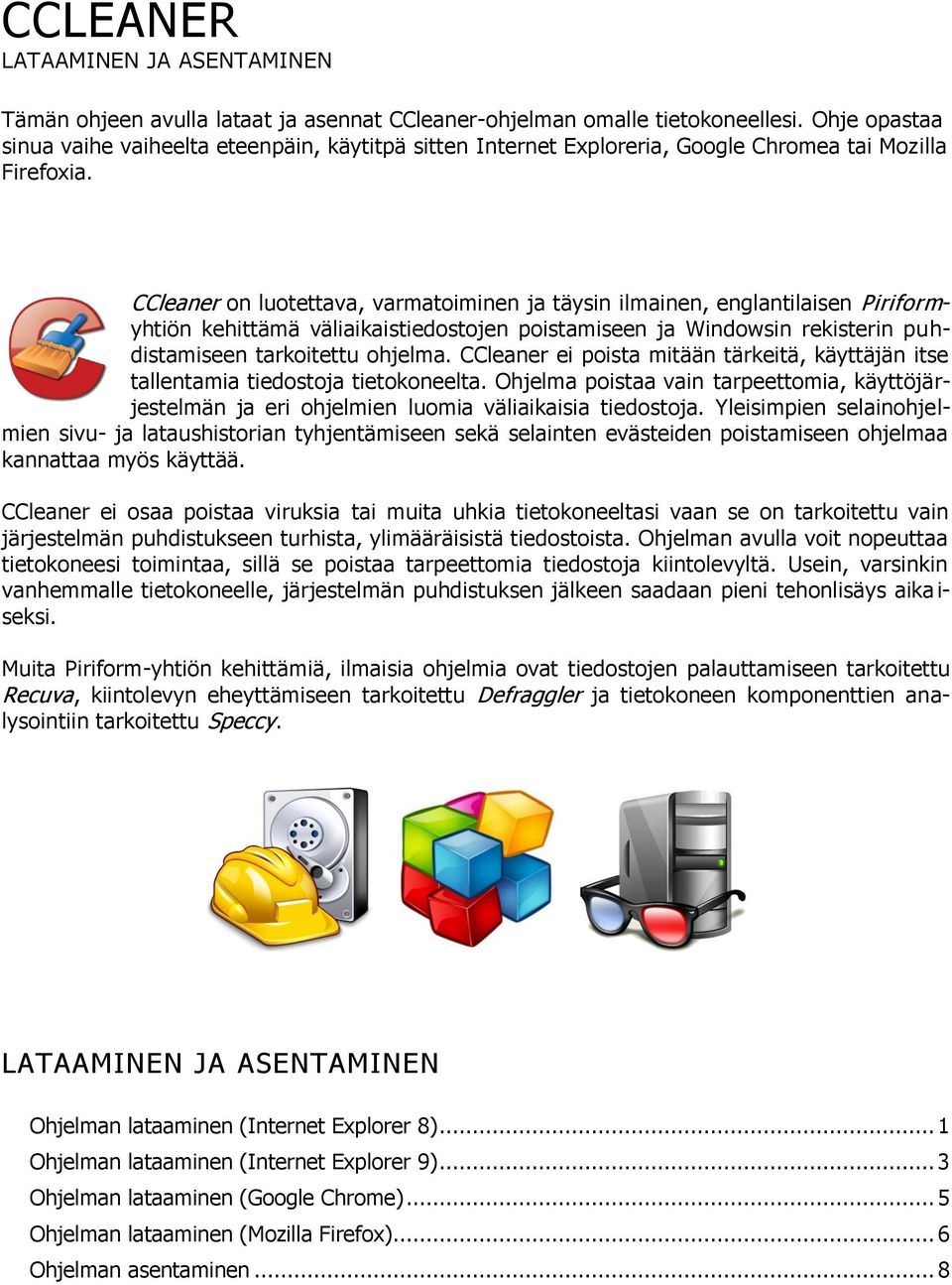 CCleaner on luotettava, varmatoiminen ja täysin ilmainen, englantilaisen Piriformyhtiön kehittämä väliaikaistiedostojen poistamiseen ja Windowsin rekisterin puhdistamiseen tarkoitettu ohjelma.