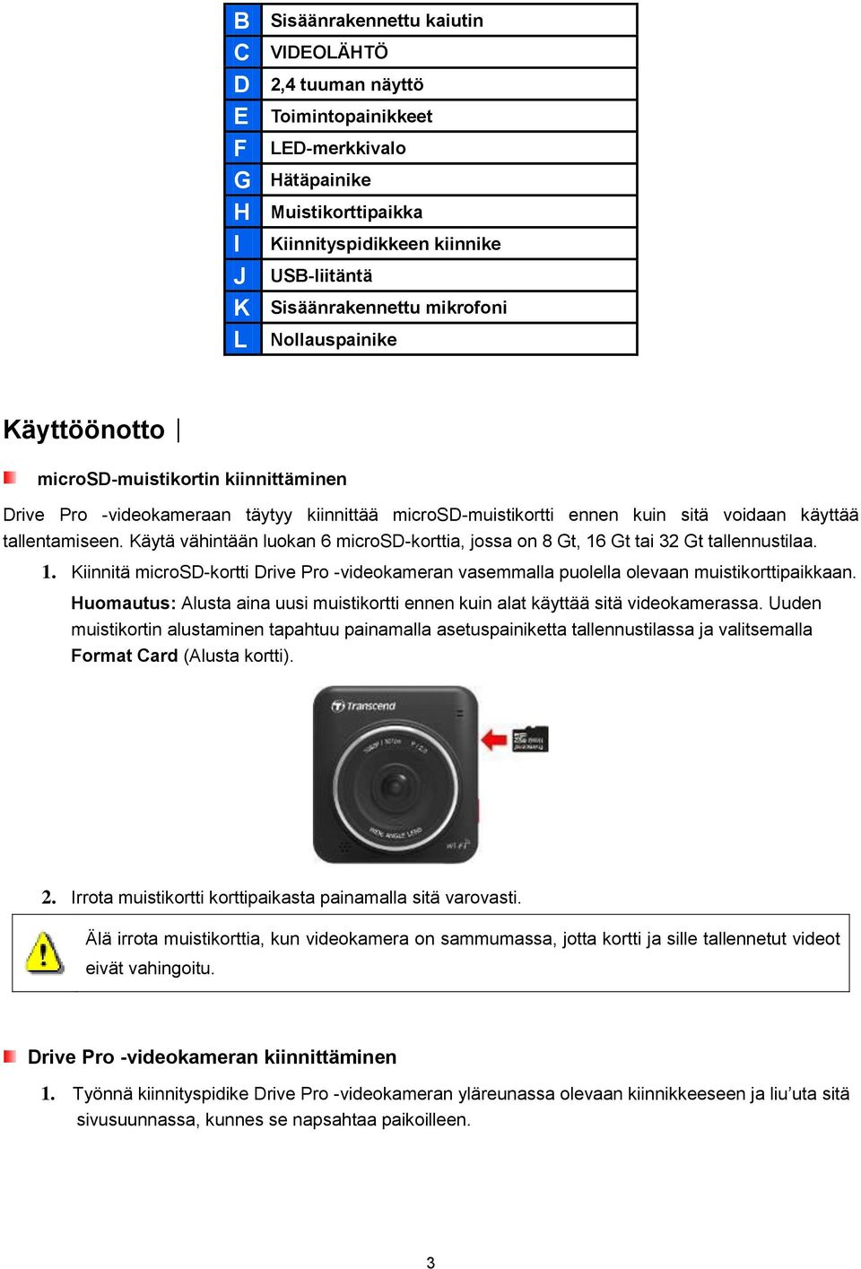 Käytä vähintään luokan 6 microsd-korttia, jossa on 8 Gt, 16 Gt tai 32 Gt tallennustilaa. 1. Kiinnitä microsd-kortti Drive Pro -videokameran vasemmalla puolella olevaan muistikorttipaikkaan.