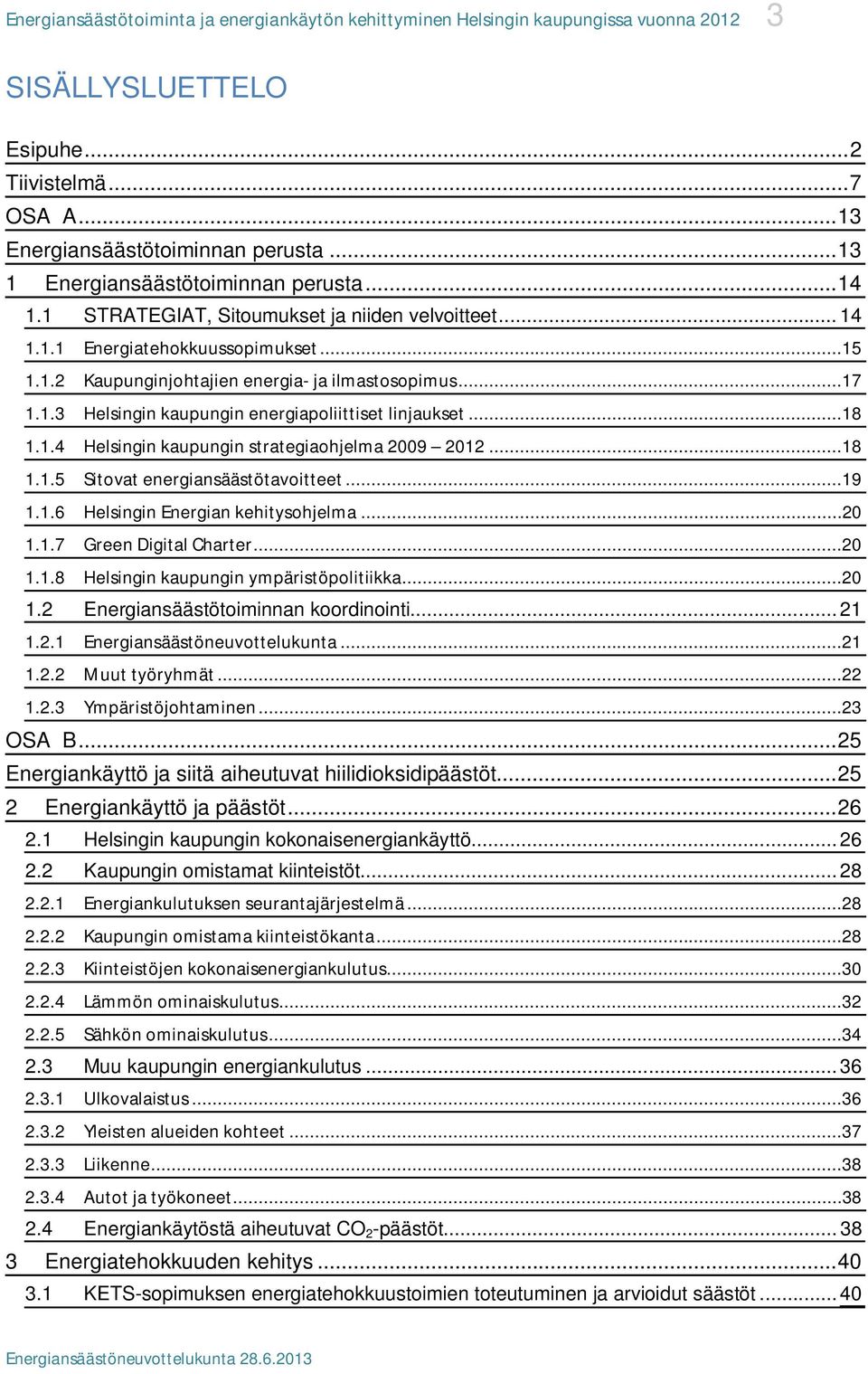 1.3 Helsingin kaupungin energiapoliittiset linjaukset...18 1.1.4 Helsingin kaupungin strategiaohjelma 2009 2012...18 1.1.5 Sitovat energiansäästötavoitteet...19 1.1.6 Helsingin Energian kehitysohjelma.