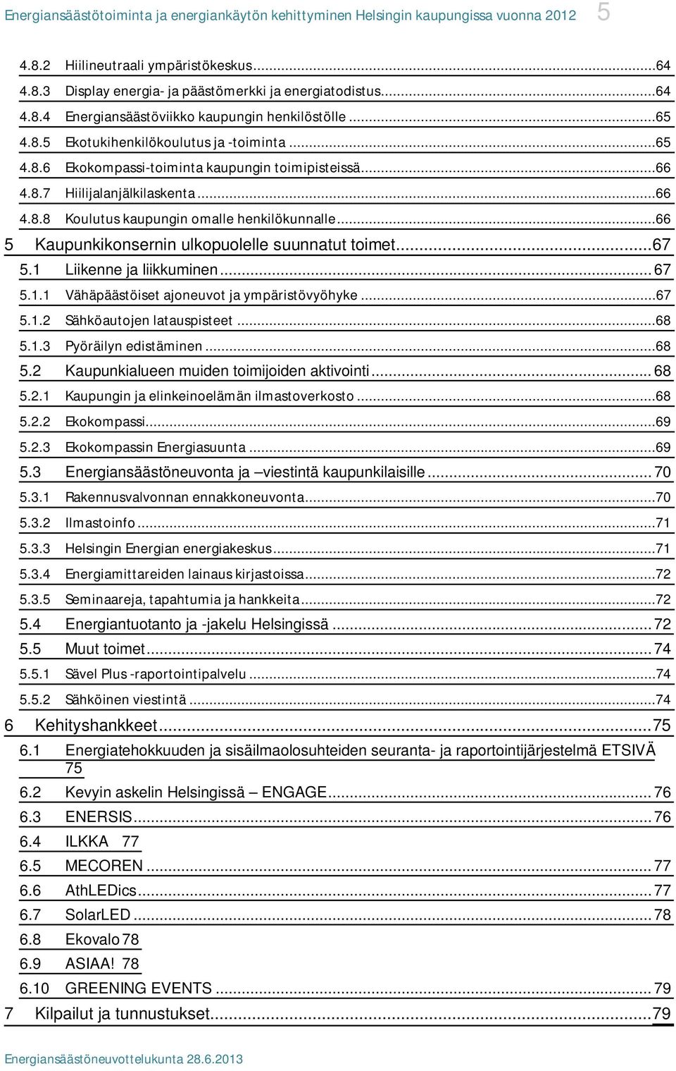 ..66 5 Kaupunkikonsernin ulkopuolelle suunnatut toimet... 67 5.1 Liikenne ja liikkuminen... 67 5.1.1 Vähäpäästöiset ajoneuvot ja ympäristövyöhyke...67 5.1.2 Sähköautojen latauspisteet...68 5.1.3 Pyöräilyn edistäminen.