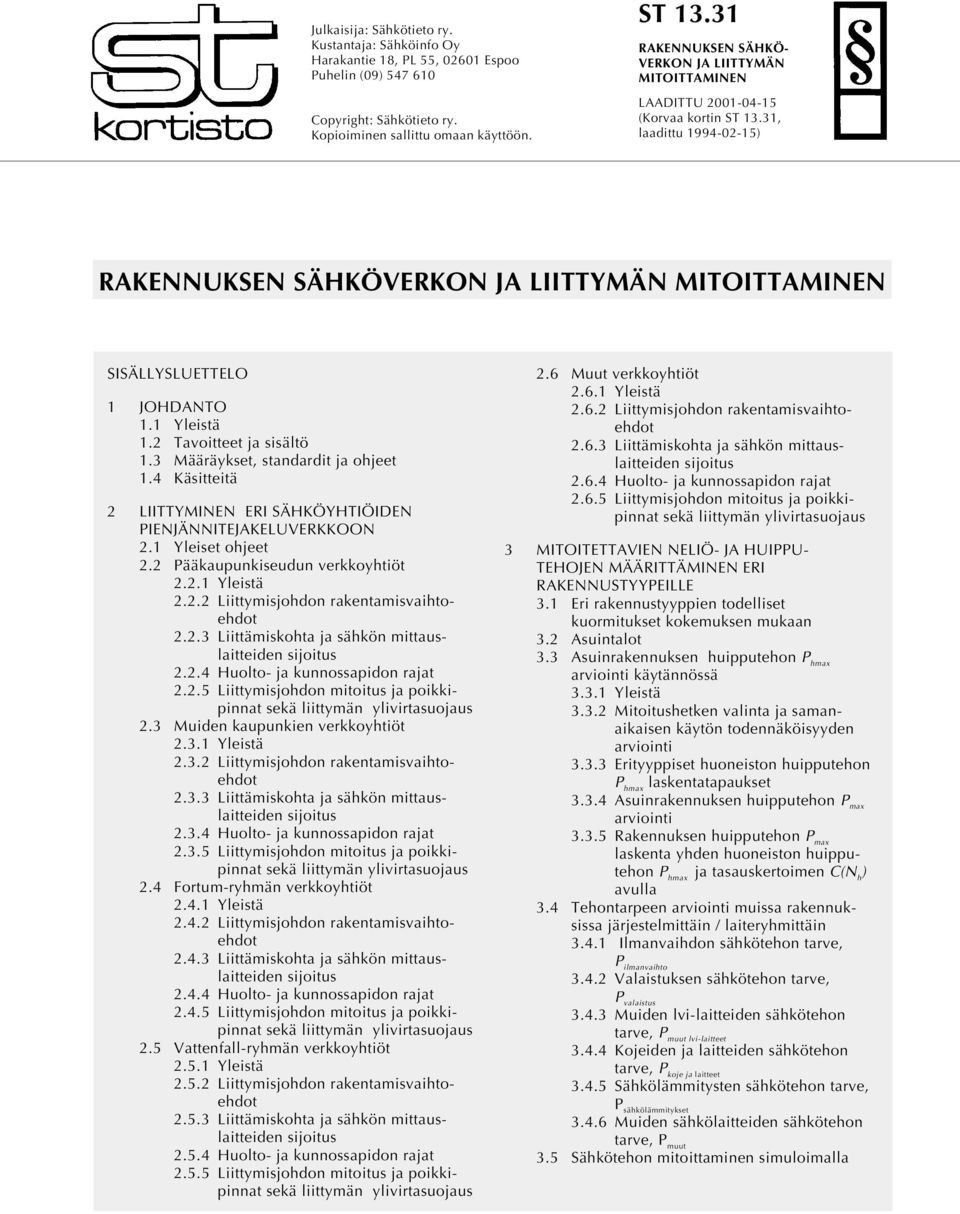 1 Yleistä 1.2 Tavoitteet ja sisältö 1.3 Määräykset, standardit ja ohjeet 1.4 Käsitteitä 2 LIITTYMINEN ERI SÄHKÖYHTIÖIDEN PIENJÄNNITEJAKELUVERKKOON 2.1 Yleiset ohjeet 2.