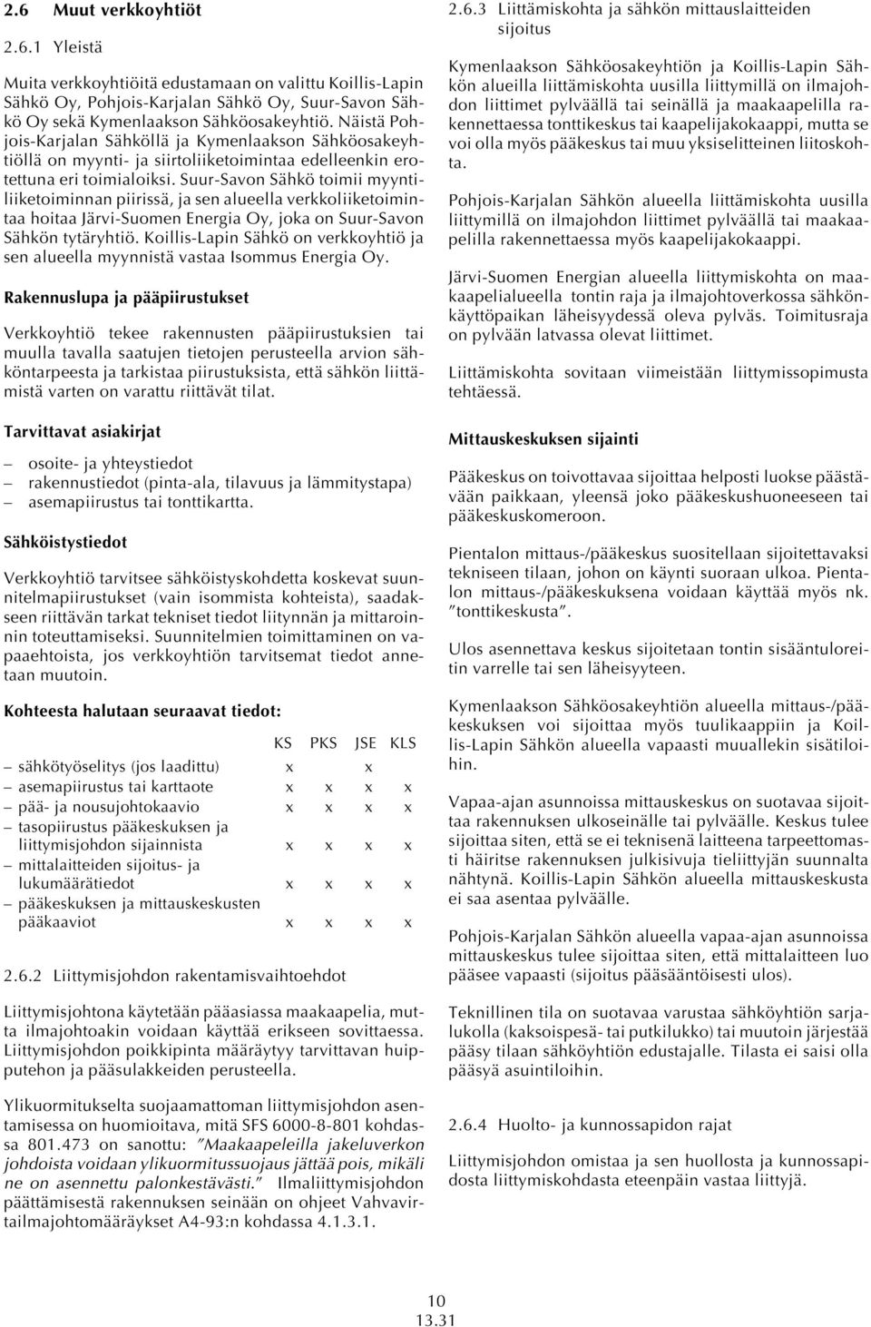 Suur-Savon Sähkö toimii myyntiliiketoiminnan piirissä, ja sen alueella verkkoliiketoimintaa hoitaa Järvi-Suomen Energia Oy, joka on Suur-Savon Sähkön tytäryhtiö.