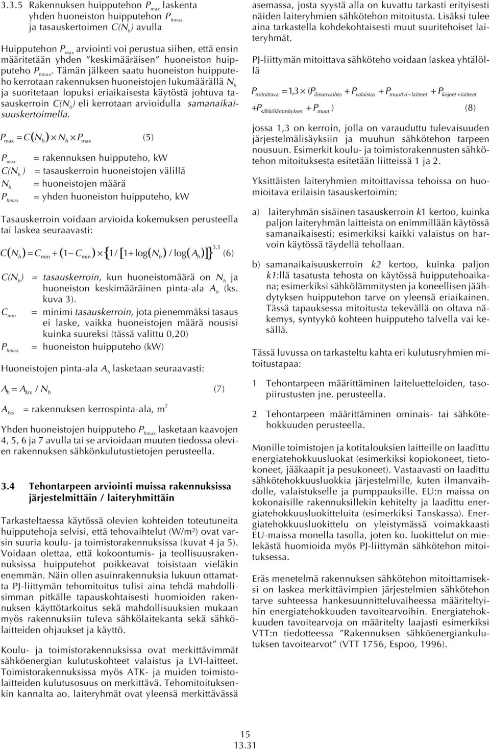 Tämän jälkeen saatu huoneiston huipputeho kerrotaan rakennuksen huoneistojen lukumäärällä N h ja suoritetaan lopuksi eriaikaisesta käytöstä johtuva tasauskerroin C(N h ) eli kerrotaan arvioidulla