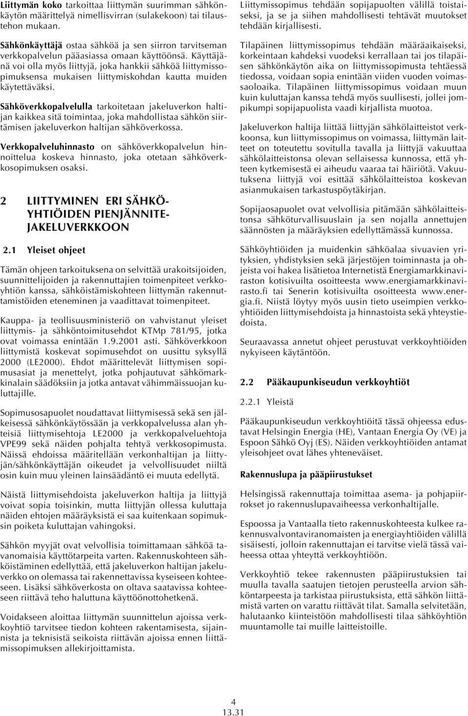 Käyttäjänä voi olla myös liittyjä, joka hankkii sähköä liittymissopimuksensa mukaisen liittymiskohdan kautta muiden käytettäväksi.