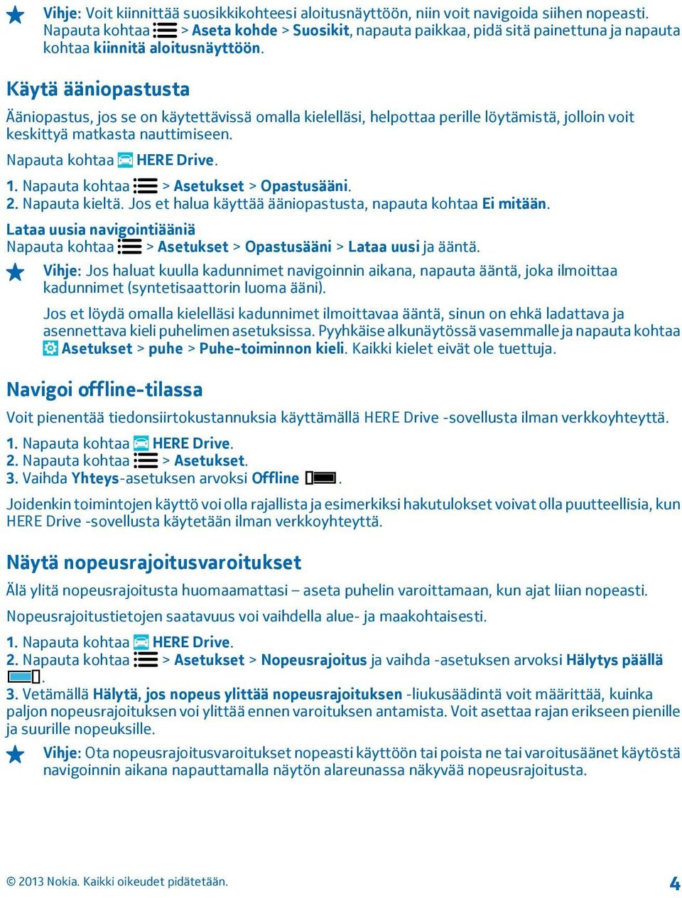 Käytä ääniopastusta Ääniopastus, jos se on käytettävissä omalla kielelläsi, helpottaa perille löytämistä, jolloin voit keskittyä matkasta nauttimiseen. 1. Napauta kohtaa > Asetukset > Opastusääni. 2.