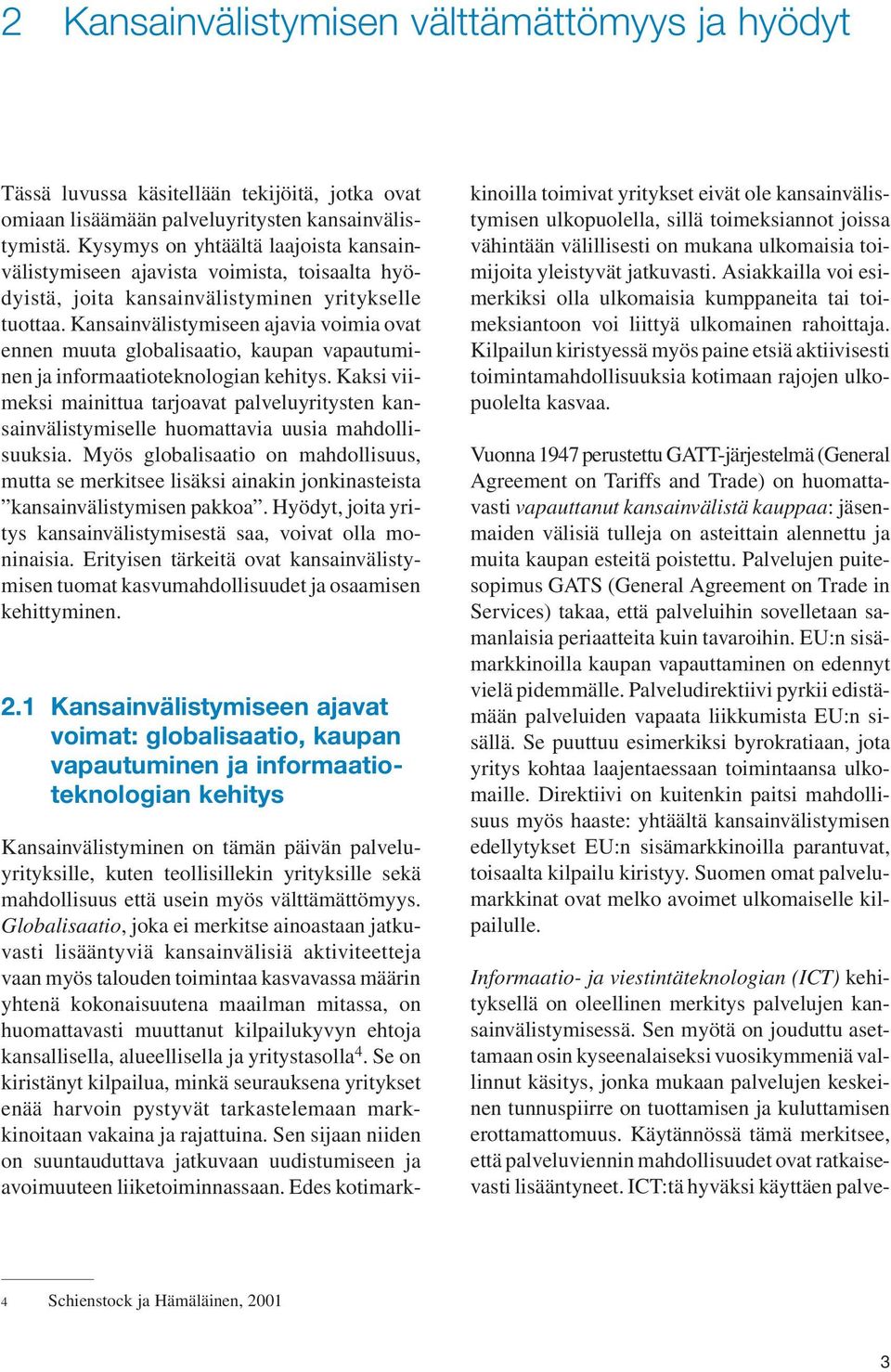 Kansainvälistymiseen ajavia voimia ovat ennen muuta globalisaatio, kaupan vapautuminen ja informaatioteknologian kehitys.